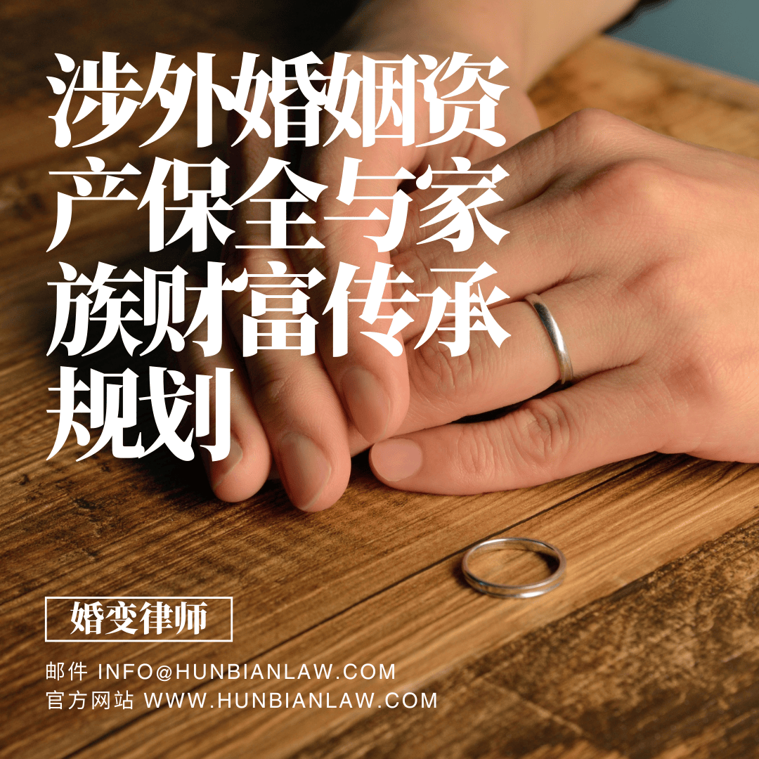 涉外婚变与跨国家族传承律师 全球资产保全与监护权争夺专家 - 婚变律师